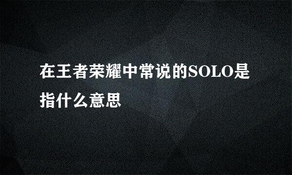 在王者荣耀中常说的SOLO是指什么意思