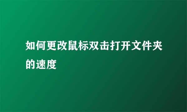 如何更改鼠标双击打开文件夹的速度