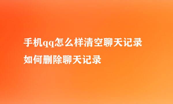 手机qq怎么样清空聊天记录 如何删除聊天记录