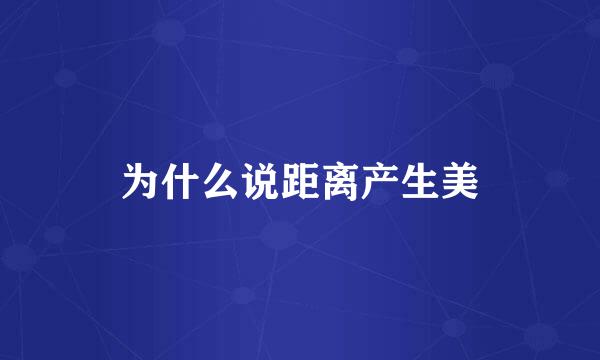为什么说距离产生美
