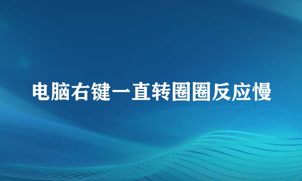 电脑右键一直转圈圈反应慢