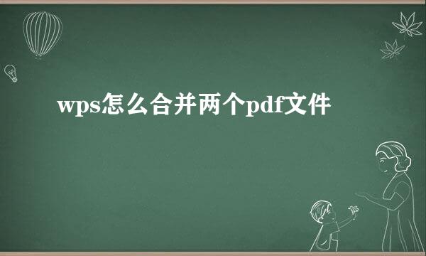 wps怎么合并两个pdf文件