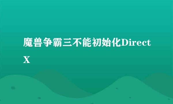 魔兽争霸三不能初始化DirectX