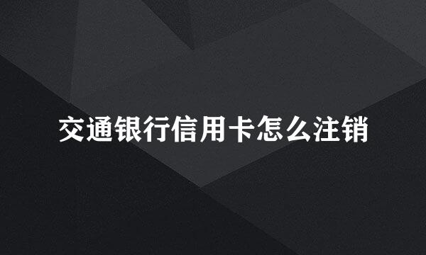 交通银行信用卡怎么注销