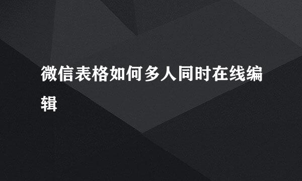 微信表格如何多人同时在线编辑