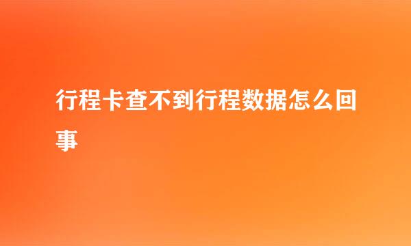 行程卡查不到行程数据怎么回事