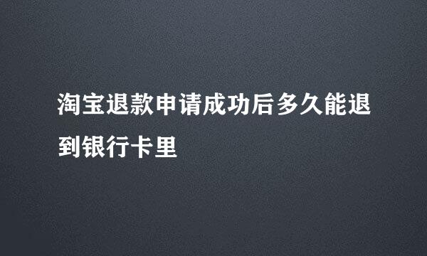 淘宝退款申请成功后多久能退到银行卡里