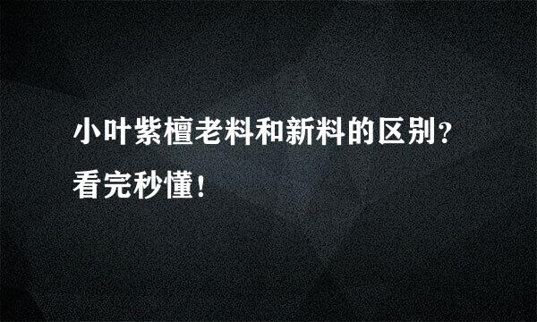 小叶紫檀老料和新料的区别？看完秒懂！