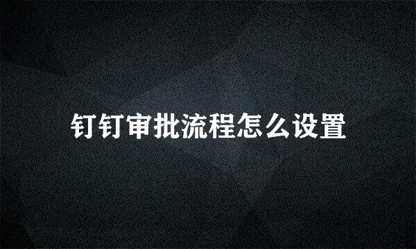 钉钉审批流程怎么设置