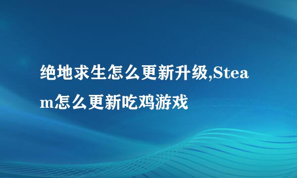 绝地求生怎么更新升级,Steam怎么更新吃鸡游戏
