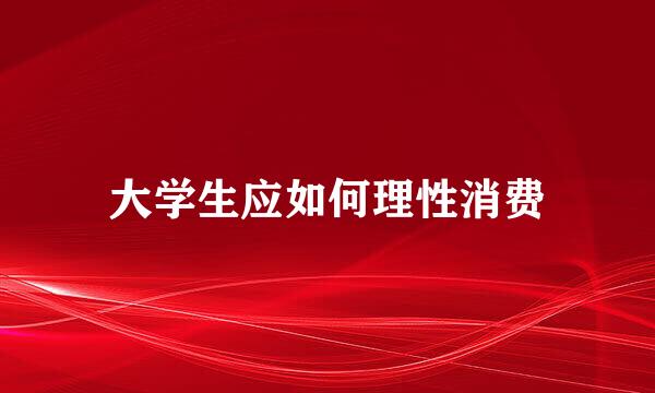 大学生应如何理性消费