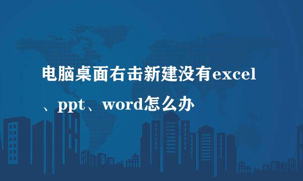 电脑桌面右击新建没有excel、ppt、word怎么办