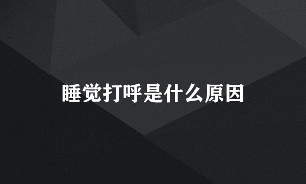 睡觉打呼是什么原因
