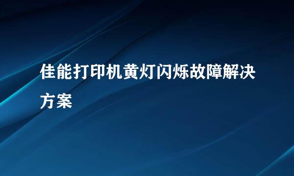 佳能打印机黄灯闪烁故障解决方案