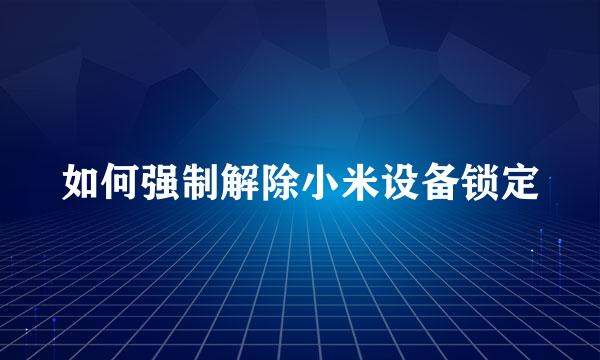 如何强制解除小米设备锁定