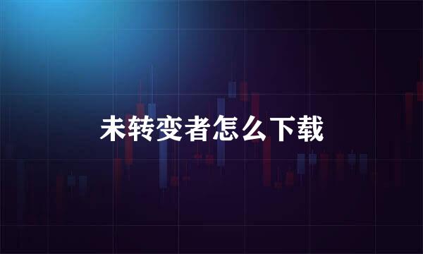 未转变者怎么下载
