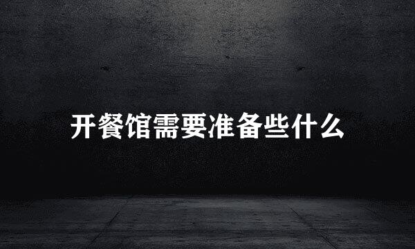 开餐馆需要准备些什么