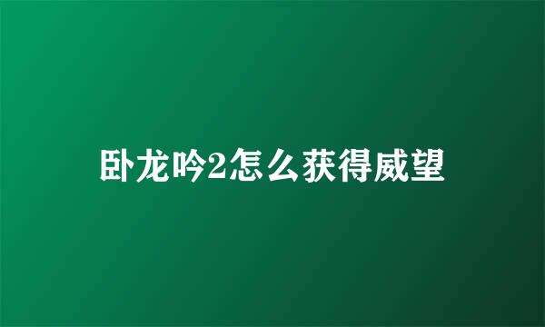 卧龙吟2怎么获得威望