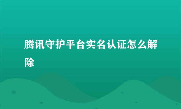 腾讯守护平台实名认证怎么解除
