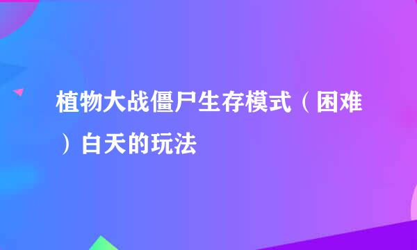 植物大战僵尸生存模式（困难）白天的玩法