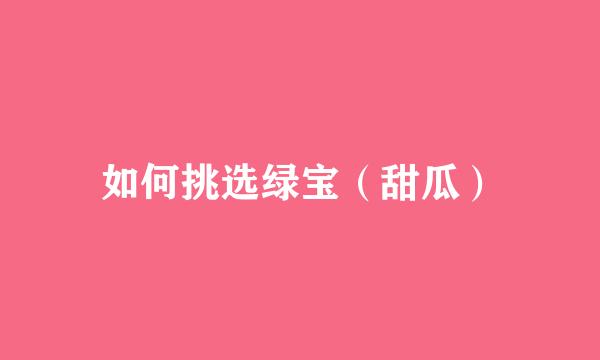 如何挑选绿宝（甜瓜）