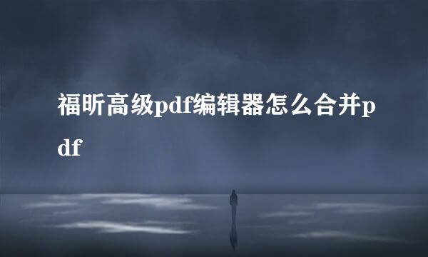 福昕高级pdf编辑器怎么合并pdf