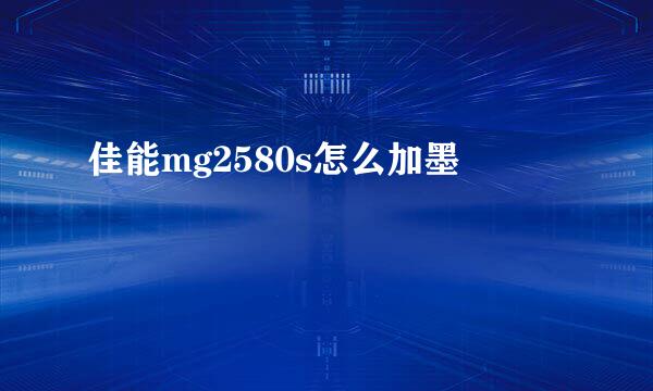 佳能mg2580s怎么加墨