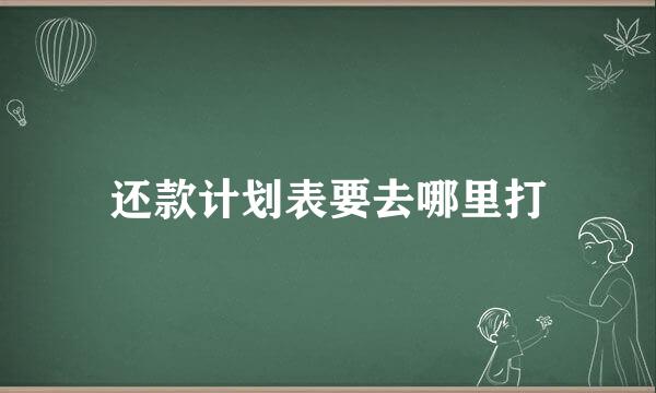 还款计划表要去哪里打