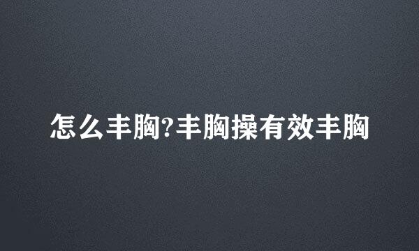 怎么丰胸?丰胸操有效丰胸