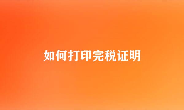 如何打印完税证明