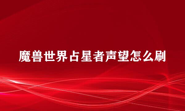 魔兽世界占星者声望怎么刷