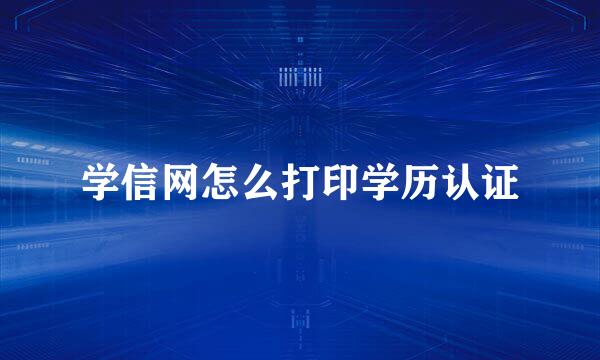学信网怎么打印学历认证