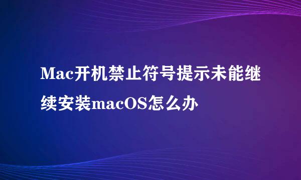 Mac开机禁止符号提示未能继续安装macOS怎么办