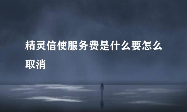 精灵信使服务费是什么要怎么取消