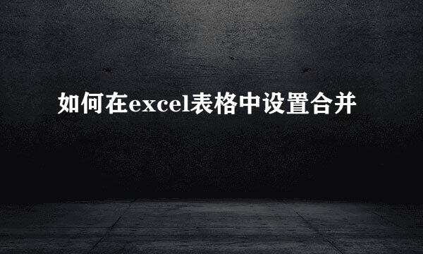 如何在excel表格中设置合并