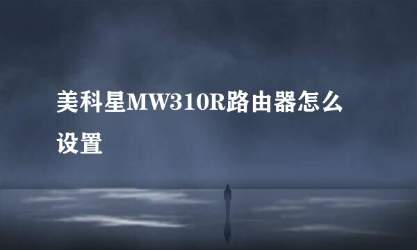 美科星MW310R路由器怎么设置