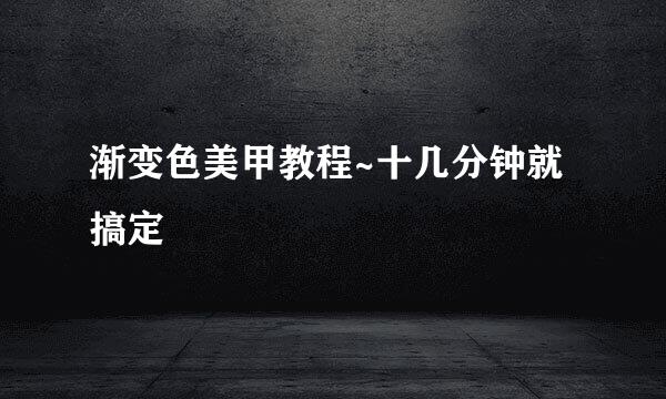 渐变色美甲教程~十几分钟就搞定
