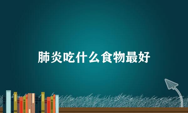 肺炎吃什么食物最好