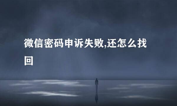 微信密码申诉失败,还怎么找回