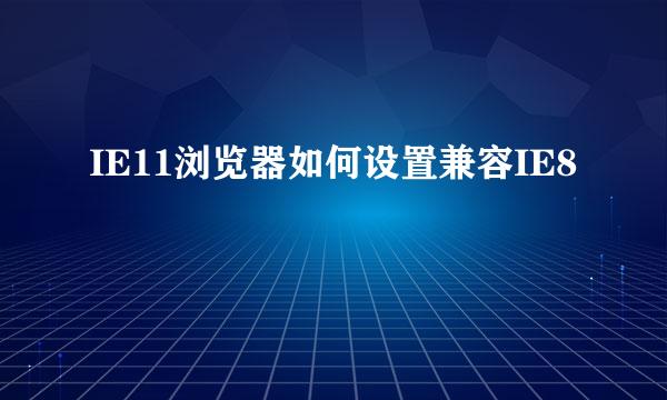 IE11浏览器如何设置兼容IE8