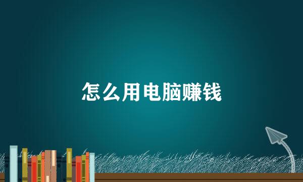 怎么用电脑赚钱