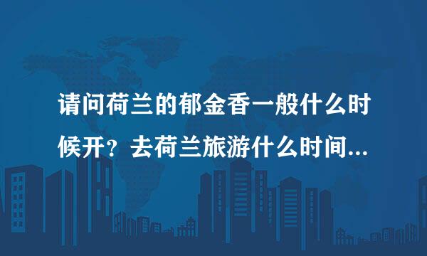 请问荷兰的郁金香一般什么时候开？去荷兰旅游什么时间比较合适
