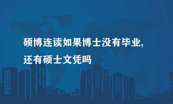 硕博连读如果博士没有毕业,还有硕士文凭吗