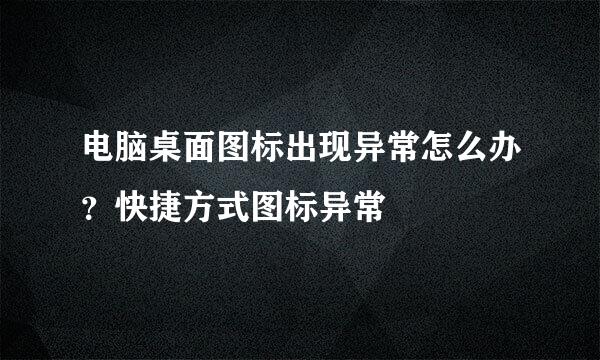 电脑桌面图标出现异常怎么办？快捷方式图标异常