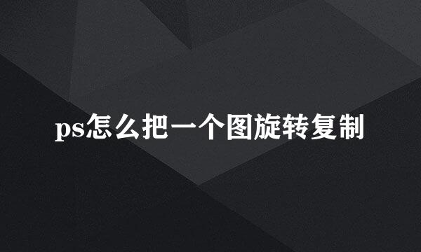 ps怎么把一个图旋转复制