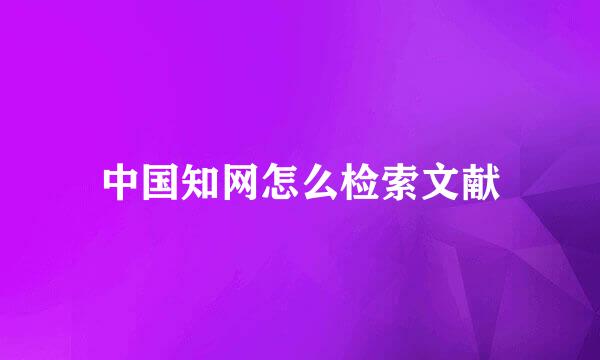 中国知网怎么检索文献