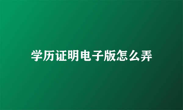 学历证明电子版怎么弄