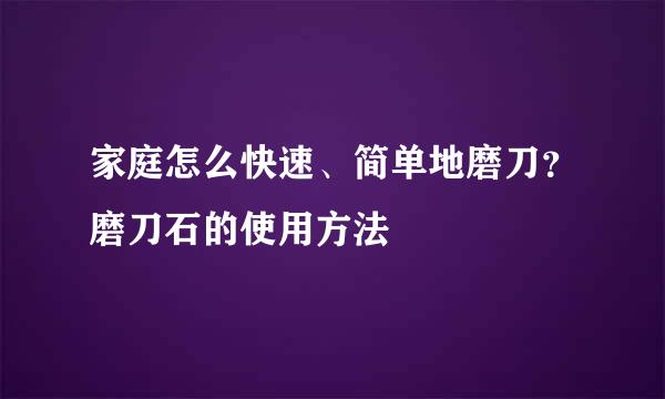 家庭怎么快速、简单地磨刀？磨刀石的使用方法