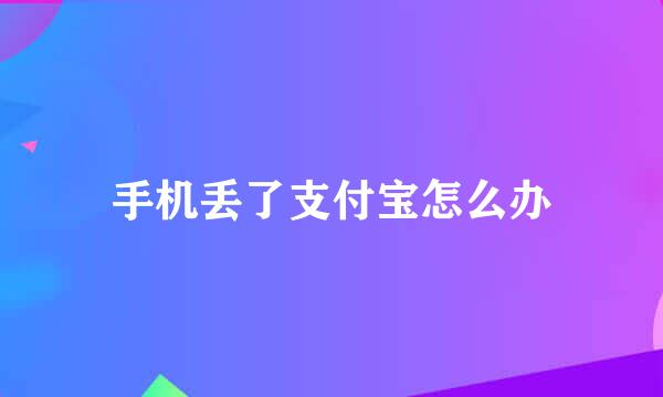 手机丢了支付宝怎么办