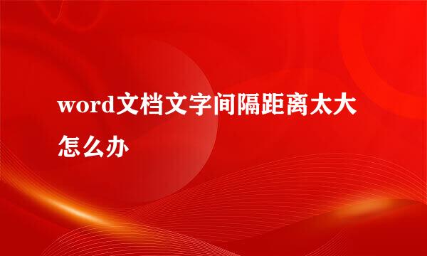 word文档文字间隔距离太大怎么办